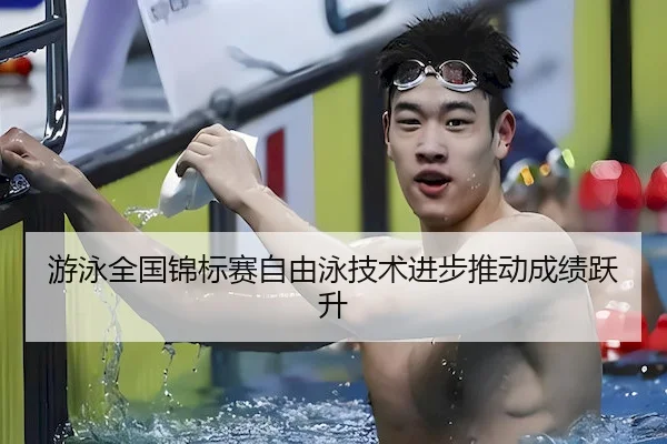 游泳全国锦标赛自由泳技术进步推动成绩跃升 | XO Entertainment
